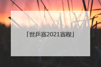 「世乒赛2021赛程」世乒赛2021赛程表