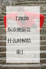 「2020东京奥运会什么时候结束」2020东京奥运会什么时候结束比赛