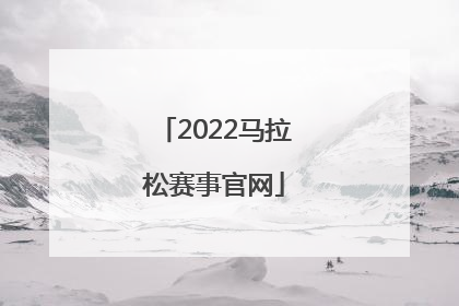 「2022马拉松赛事官网」2022马拉松赛事官网线上