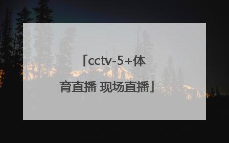 「cctv-5+体育直播 现场直播」cctv5体育直播在线观看
